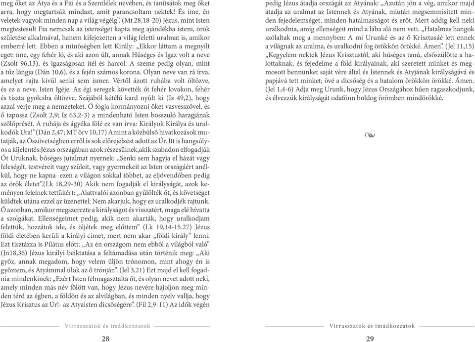 Ebben a minőségben lett Király: Ekkor láttam a megnyílt eget: íme, egy fehér ló, és aki azon ült, annak Hűséges és Igaz volt a neve (Zsolt 96,13), és igazságosan ítél és harcol.