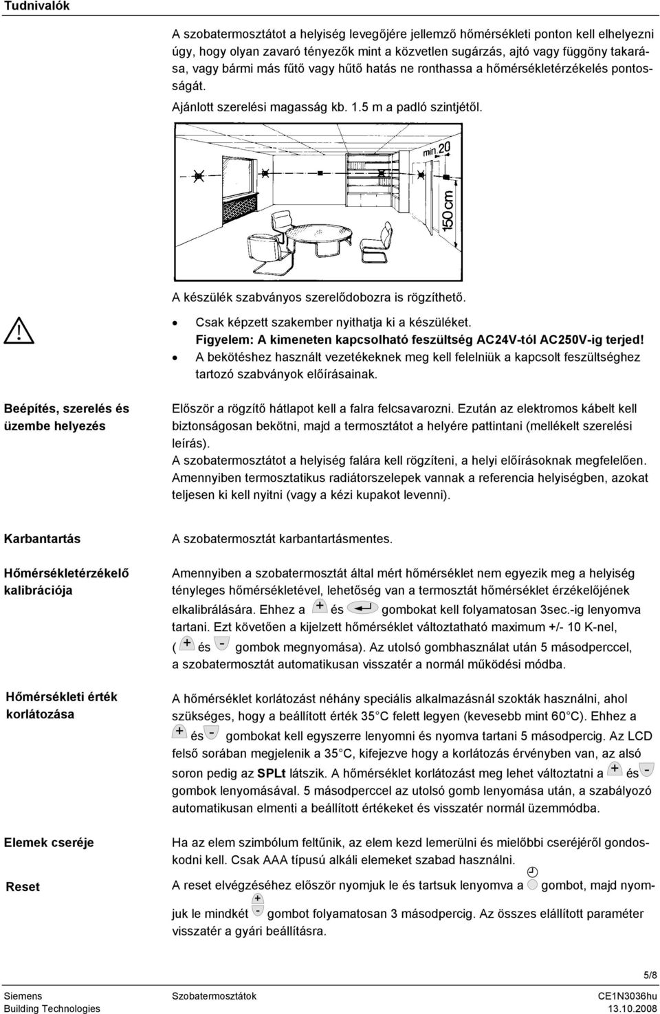 Csak képzett szakember nyithatja ki a készüléket. Figyelem: A kimeneten kapcsolható feszültség AC24V-tól AC250V-ig terjed!