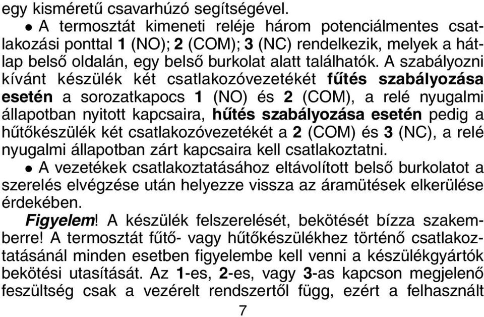 A szabályozni kívánt készülék két csatlakozóvezetékét fûtés szabályozása esetén a sorozatkapocs 1 (NO) és 2 (COM), a relé nyugalmi állapotban nyitott kapcsaira, hûtés szabályozása esetén pedig a