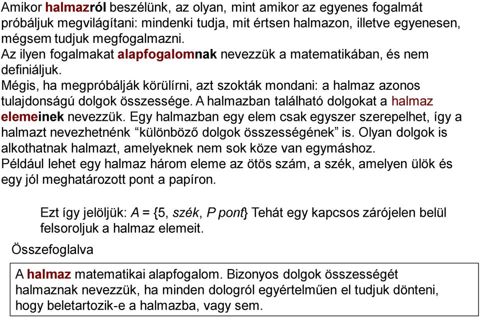 A halmazban található dolgokat a halmaz elemeinek nevezzük. Egy halmazban egy elem csak egyszer szerepelhet, így a halmazt nevezhetnénk különböző dolgok összességének is.