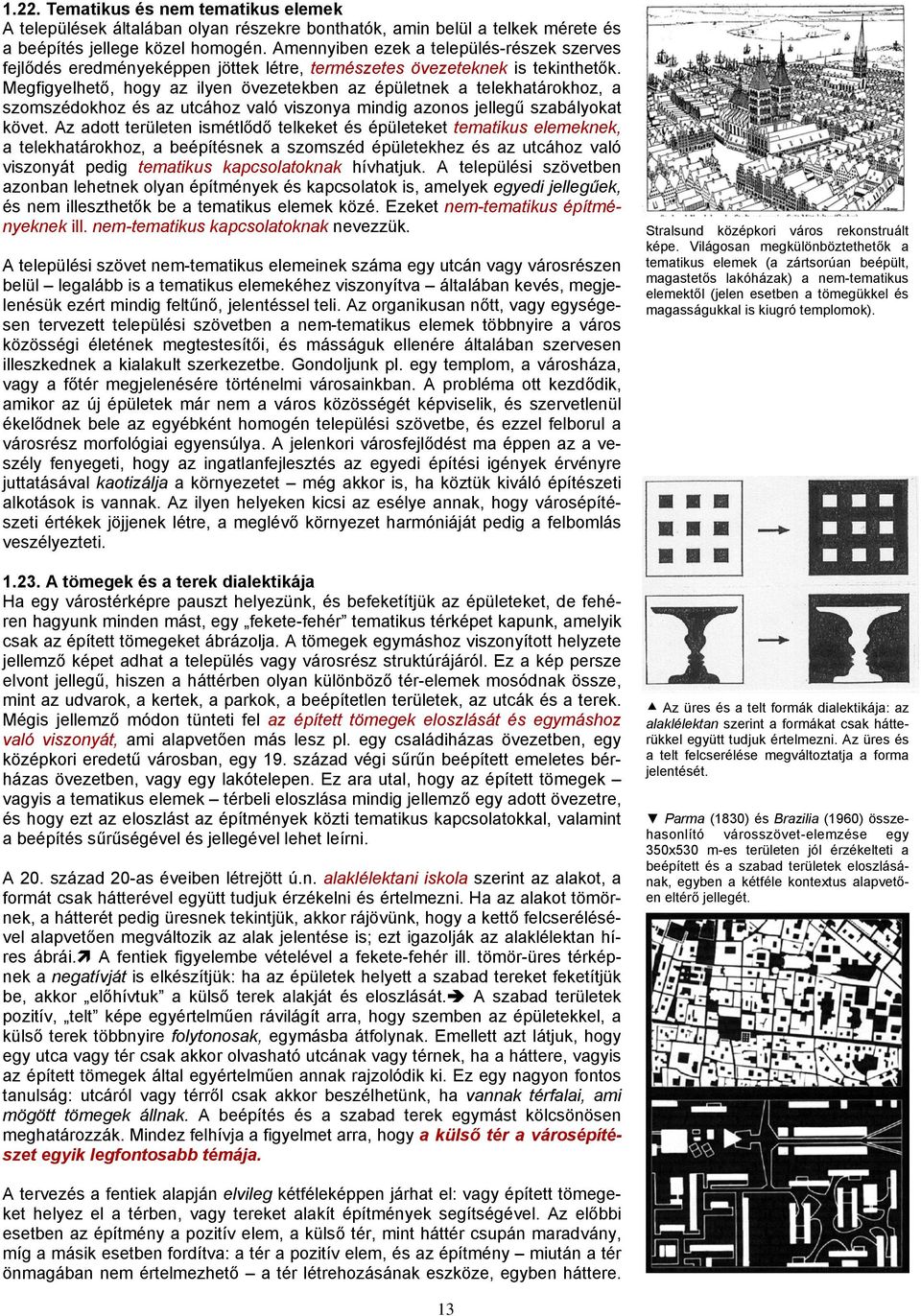Megfigyelhető, hogy az ilyen övezetekben az épületnek a telekhatárokhoz, a szomszédokhoz és az utcához való viszonya mindig azonos jellegű szabályokat követ.
