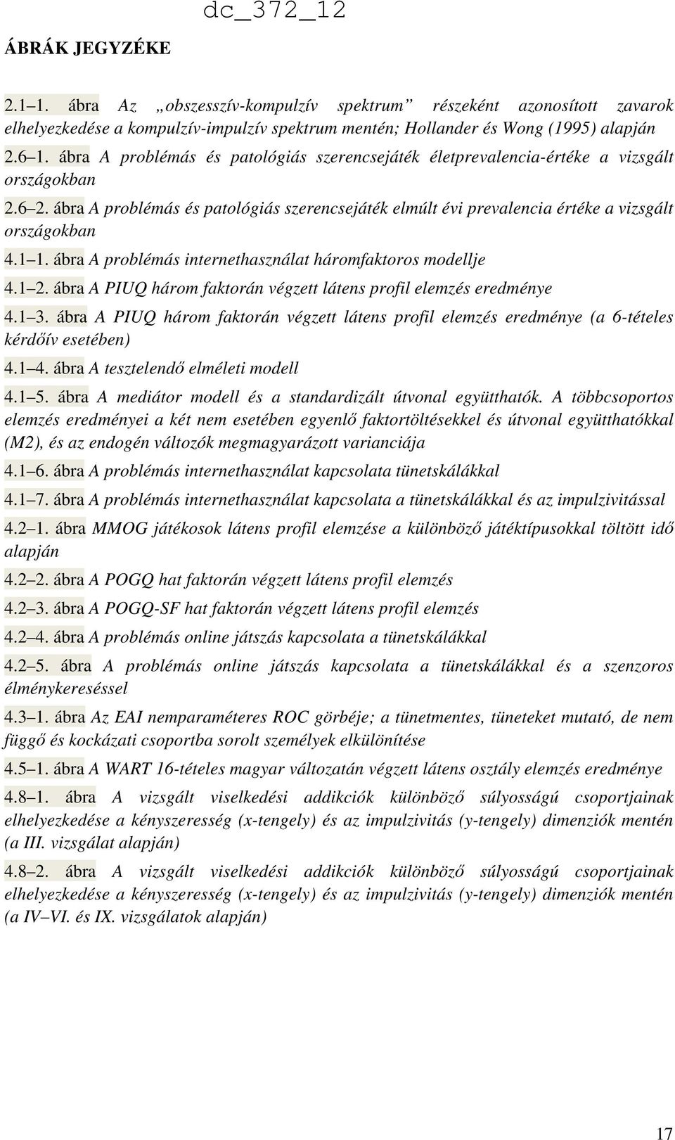 1 1. ábra A problémás internethasználat háromfaktoros modellje 4.1 2. ábra A PIUQ három faktorán végzett látens profil elemzés eredménye 4.1 3.