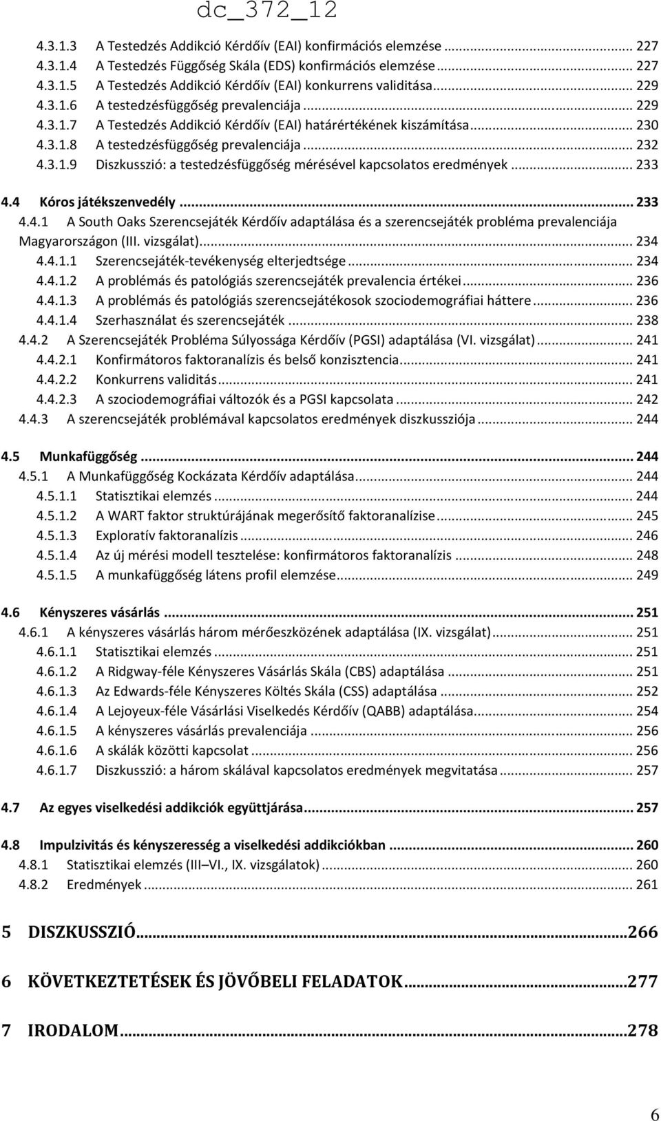 .. 233 4.4 Kóros játékszenvedély... 233 4.4.1 A South Oaks Szerencsejáték Kérdőív adaptálása és a szerencsejáték probléma prevalenciája Magyarországon (III. vizsgálat)... 234 4.4.1.1 Szerencsejáték-tevékenység elterjedtsége.