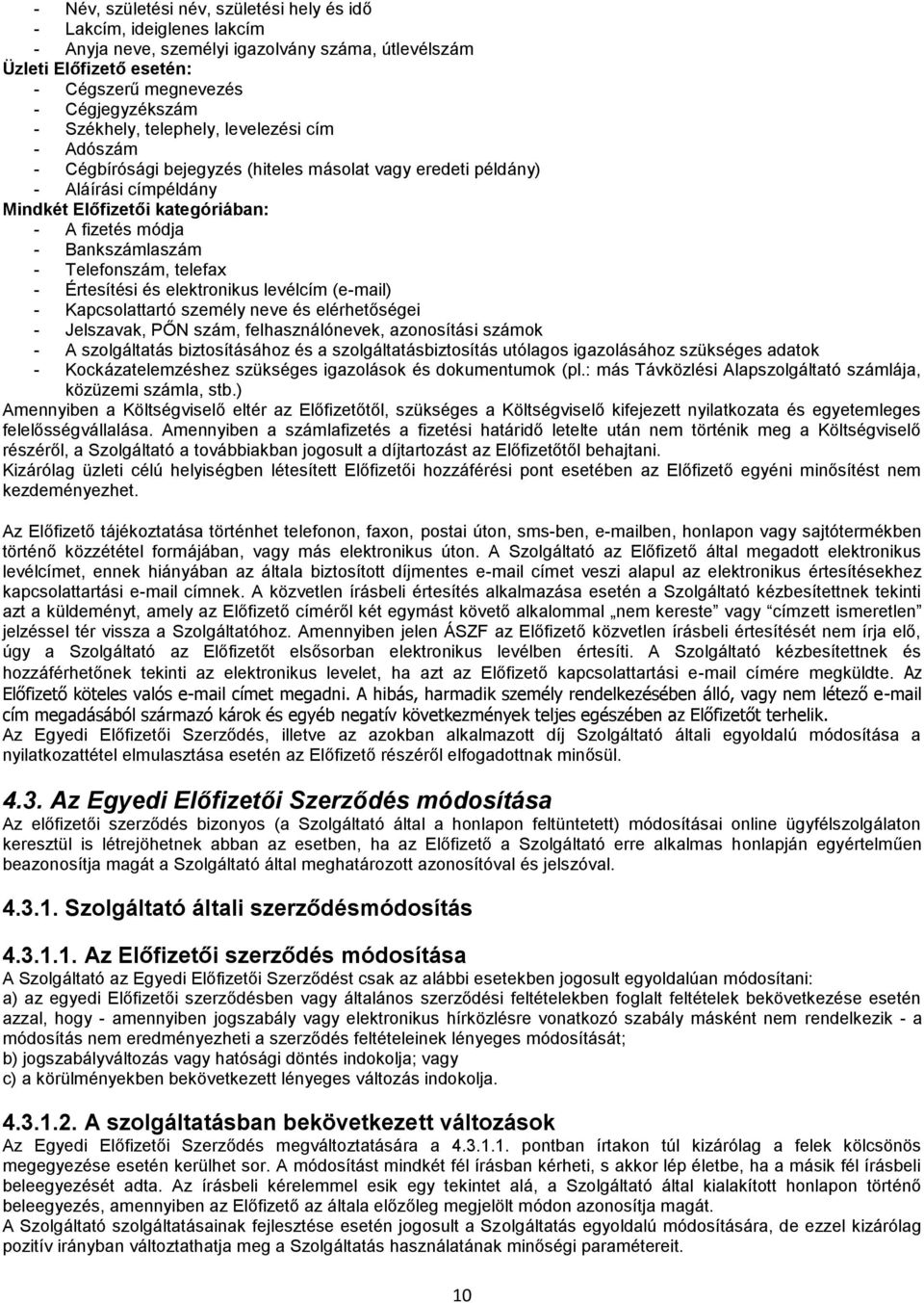 - Telefonszám, telefax - Értesítési és elektronikus levélcím (e-mail) - Kapcsolattartó személy neve és elérhetőségei - Jelszavak, PŐN szám, felhasználónevek, azonosítási számok - A szolgáltatás