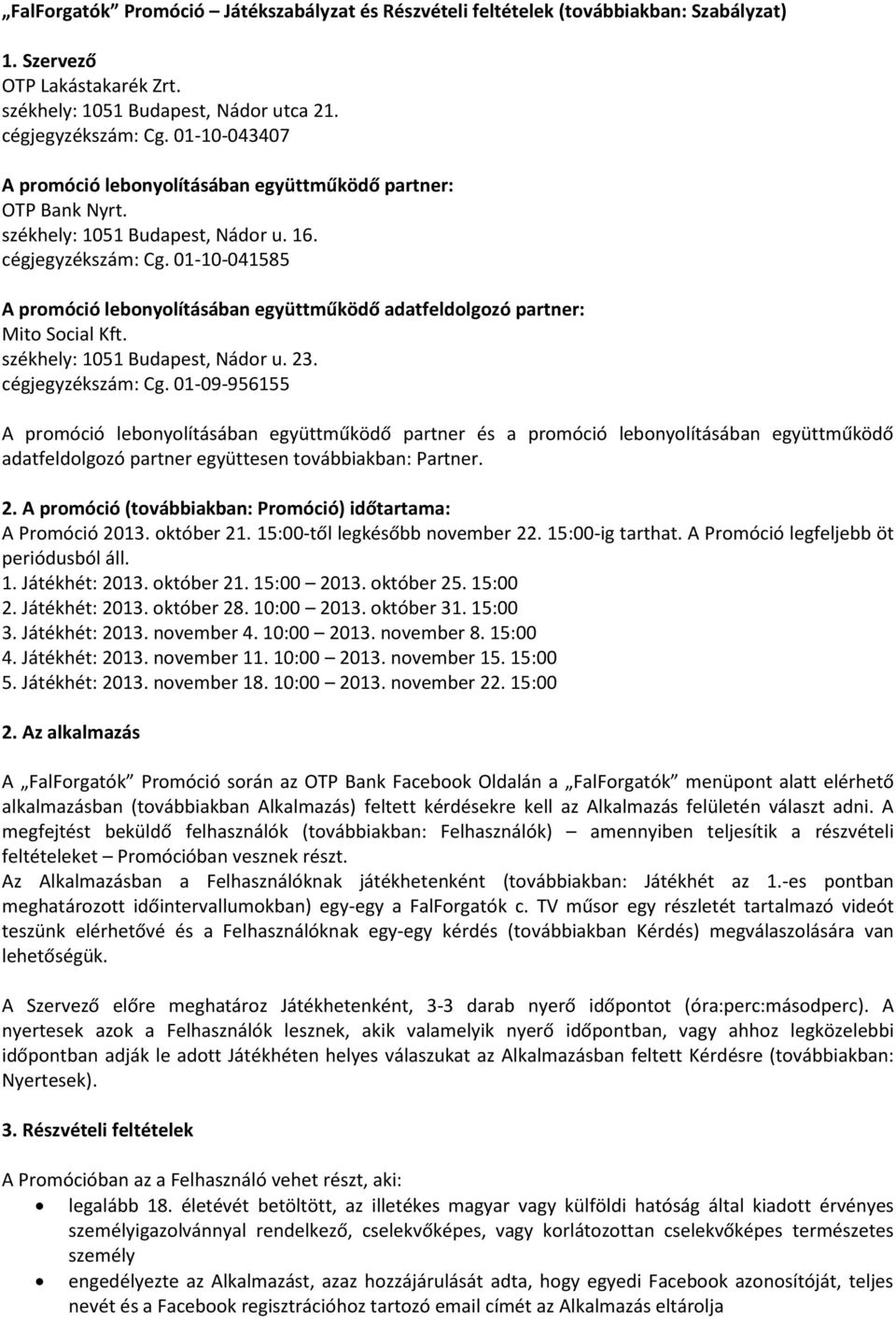 01-10-041585 A promóció lebonyolításában együttműködő adatfeldolgozó partner: Mito Social Kft. székhely: 1051 Budapest, Nádor u. 23. cégjegyzékszám: Cg.