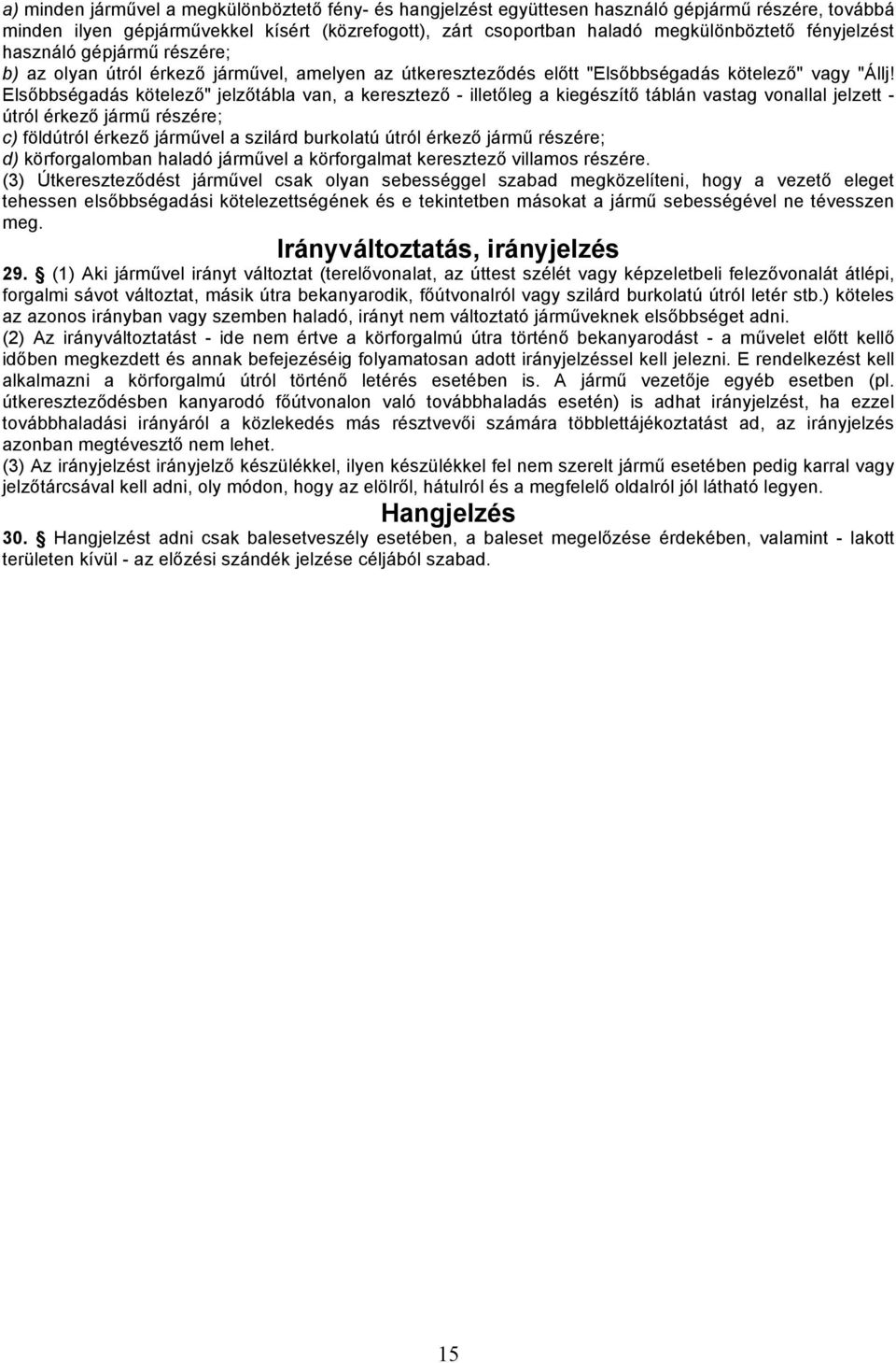 Elsőbbségadás kötelező" jelzőtábla van, a keresztező - illetőleg a kiegészítő táblán vastag vonallal jelzett - útról érkező jármű részére; c) földútról érkező járművel a szilárd burkolatú útról