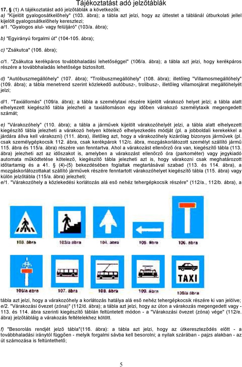 ábra); b) "Egyirányú forgalmi út" (104-105. ábra); c) "Zsákutca" (106. ábra); c/1. "Zsákutca kerékpáros továbbhaladási lehetőséggel" (106/a.