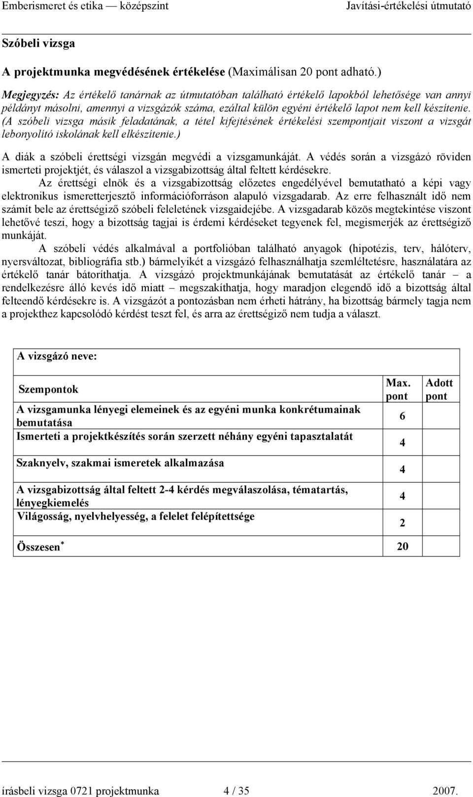 (A szóbeli vizsga másik feladatának, a tétel kifejtésének értékelési szemjait viszont a vizsgát lebonyolító iskolának kell elkészítenie.) A diák a szóbeli érettségi vizsgán megvédi a vizsgamunkáját.