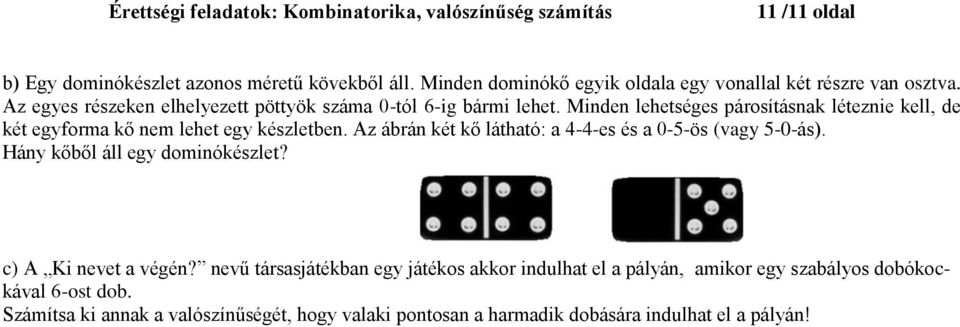 Minden lehetséges párosításnak léteznie kell, de két egyforma kő nem lehet egy készletben. Az ábrán két kő látható: a 4-4-es és a 0-5-ös (vagy 5-0-ás).