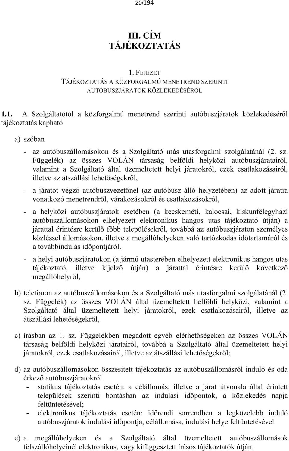 a járatot végző autóbuszvezetőnél (az autóbusz álló helyzetében) az adott járatra vonatkozó menetrendről, várakozásokról és csatlakozásokról, - a helyközi autóbuszjáratok esetében (a kecskeméti,