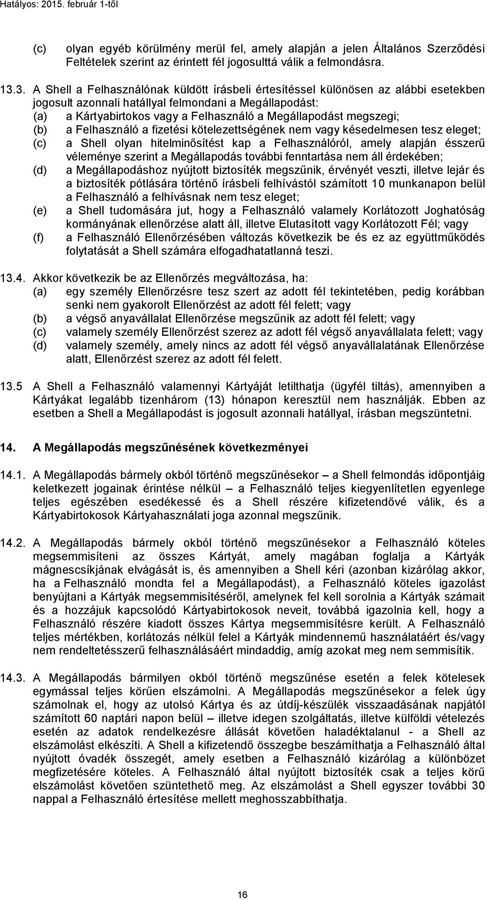 megszegi; (b) a Felhasználó a fizetési kötelezettségének nem vagy késedelmesen tesz eleget; (c) a Shell olyan hitelminősítést kap a Felhasználóról, amely alapján ésszerű véleménye szerint a