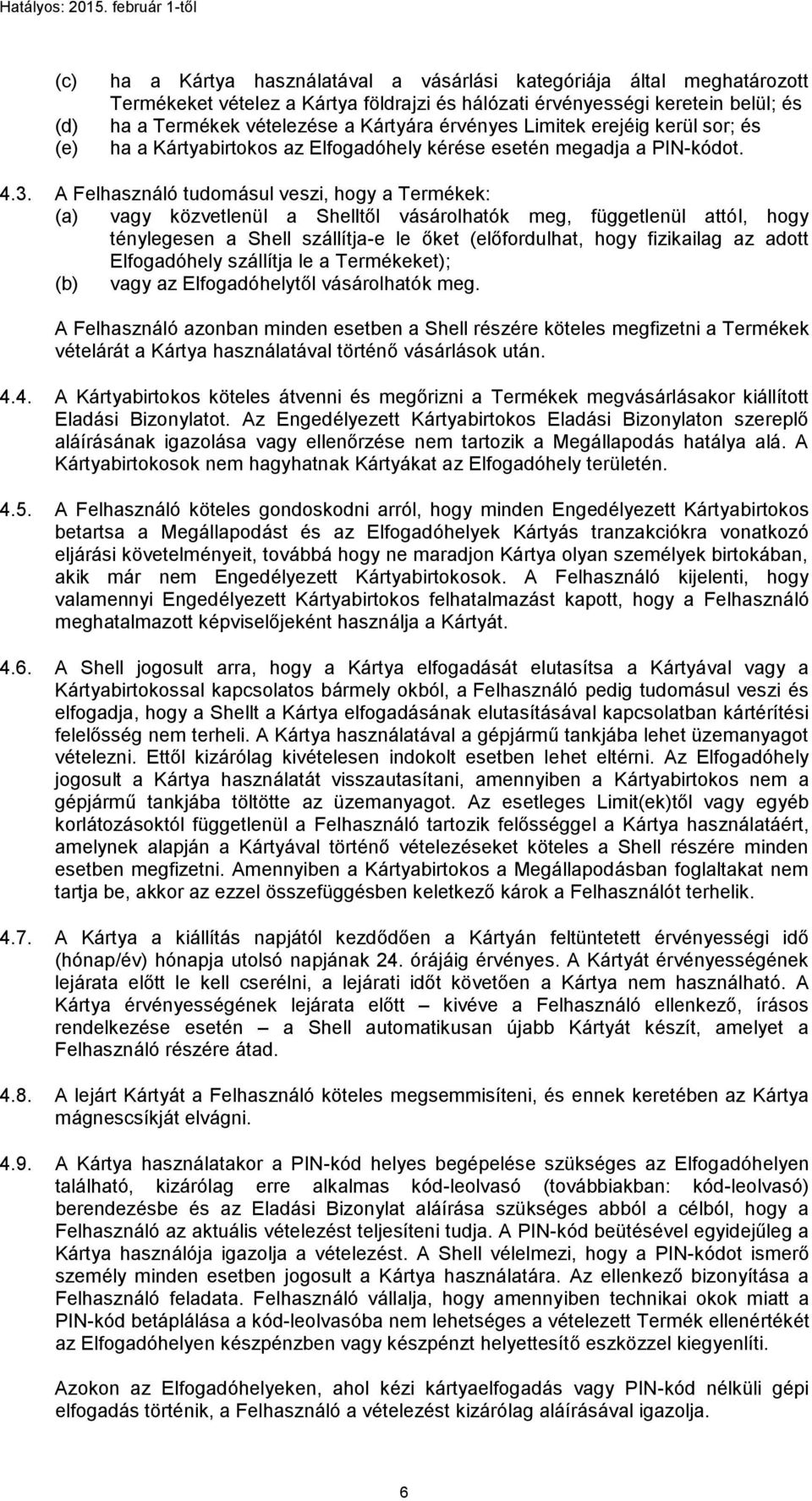 A Felhasználó tudomásul veszi, hogy a Termékek: (a) vagy közvetlenül a Shelltől vásárolhatók meg, függetlenül attól, hogy ténylegesen a Shell szállítja-e le őket (előfordulhat, hogy fizikailag az