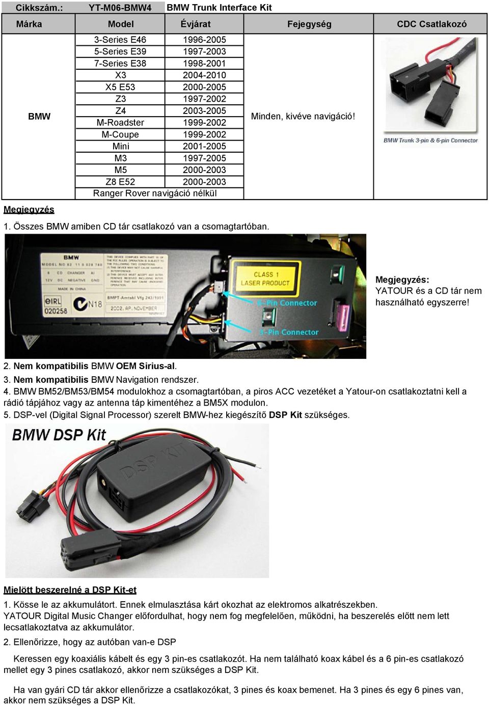 : YATOUR és a CD tár nem használható egyszerre! 2. Nem kompatibilis BMW OEM Sirius-al. 3. Nem kompatibilis BMW Navigation rendszer. 4.