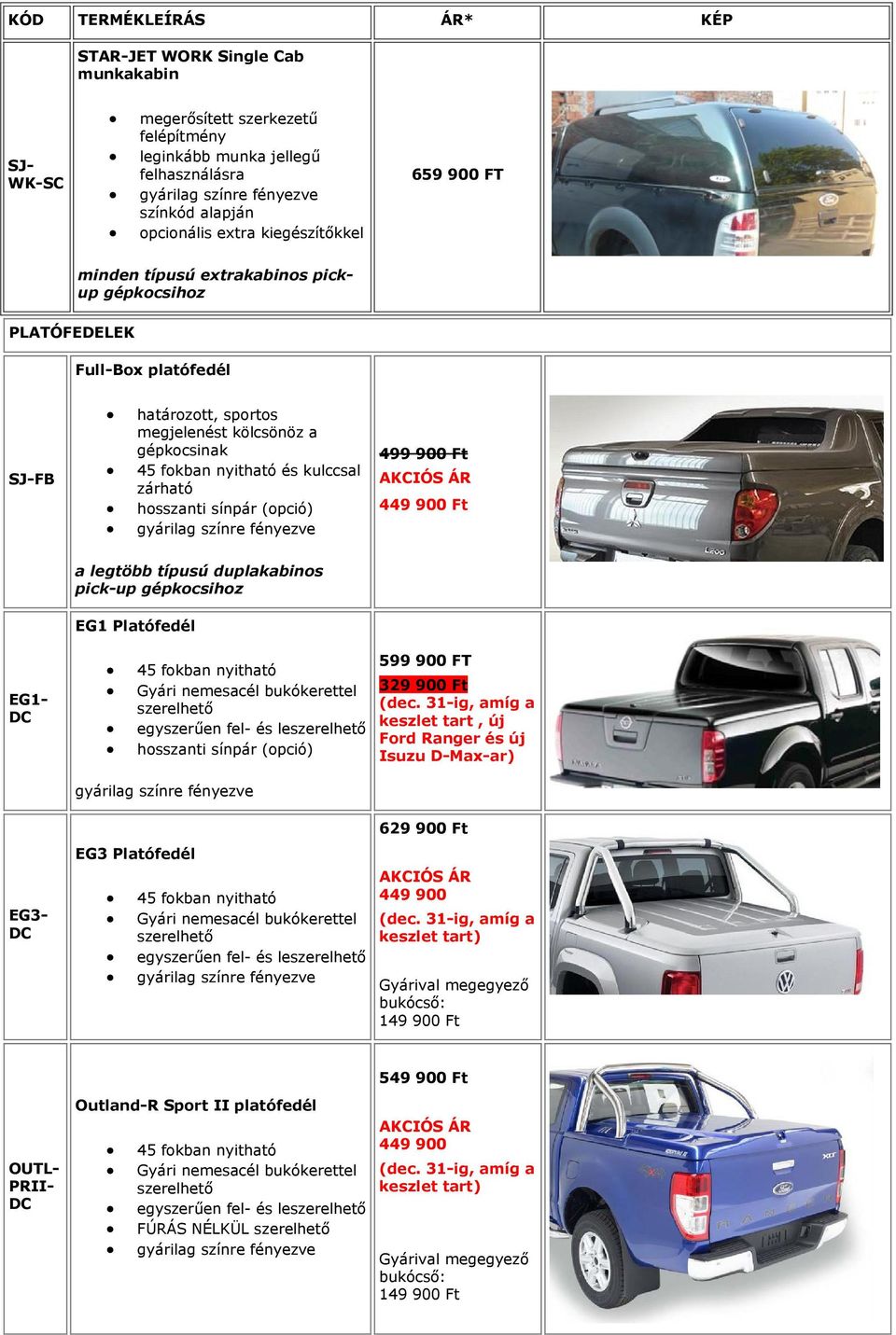 499 900 Ft AKCIÓS ÁR 449 900 Ft a legtöbb típusú duplakabinos pick-up EG1 Platófedél EG1- DC 45 fokban nyitható Gyári nemesacél bukókerettel szerelhető egyszerűen fel- és leszerelhető hosszanti