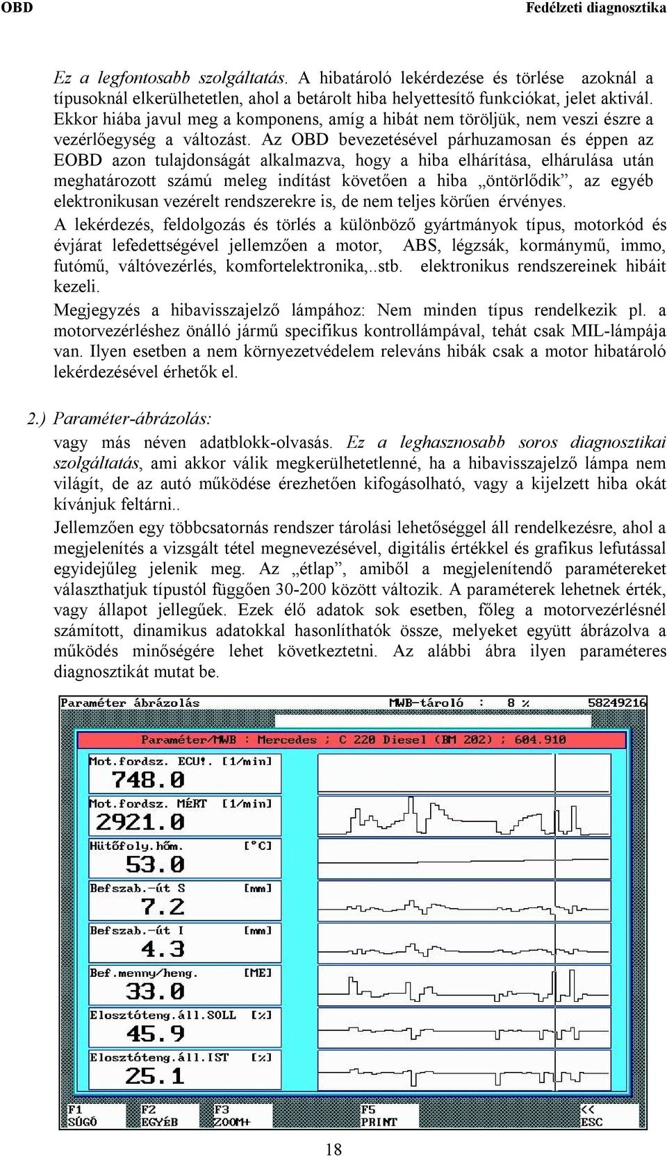 Az OBD bevezetésével párhuzamosan és éppen az EOBD azon tulajdonságát alkalmazva, hogy a hiba elhárítása, elhárulása után meghatározott számú meleg indítást követően a hiba öntörlődik, az egyéb