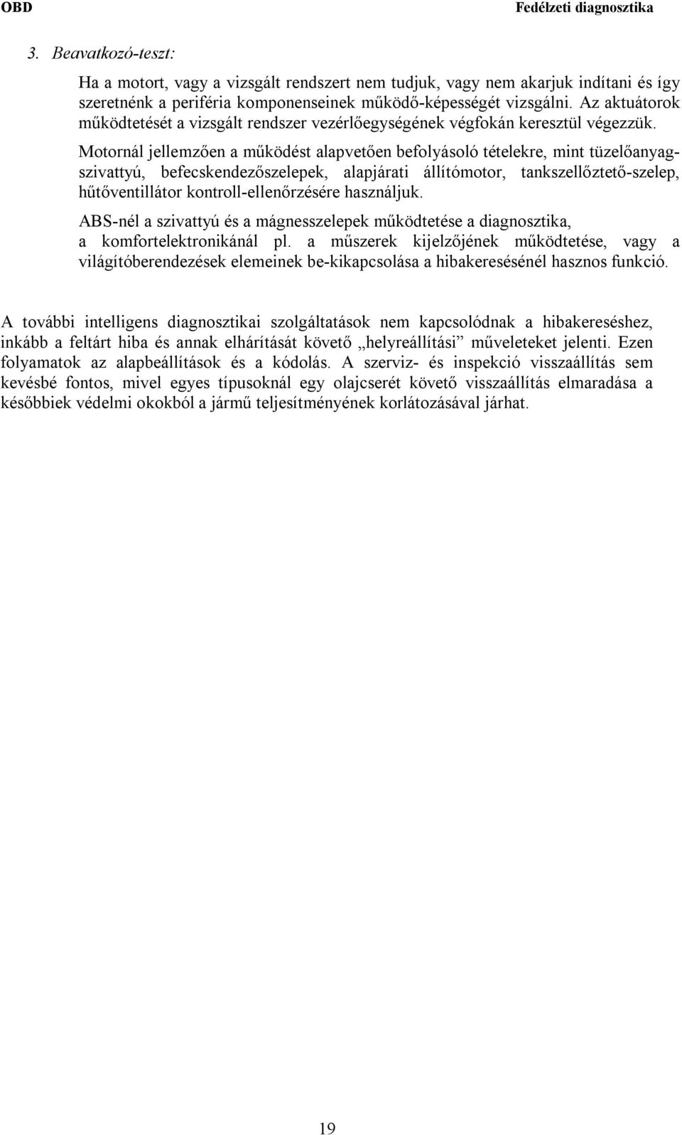 Motornál jellemzően a működést alapvetően befolyásoló tételekre, mint tüzelőanyagszivattyú, befecskendezőszelepek, alapjárati állítómotor, tankszellőztető-szelep, hűtőventillátor