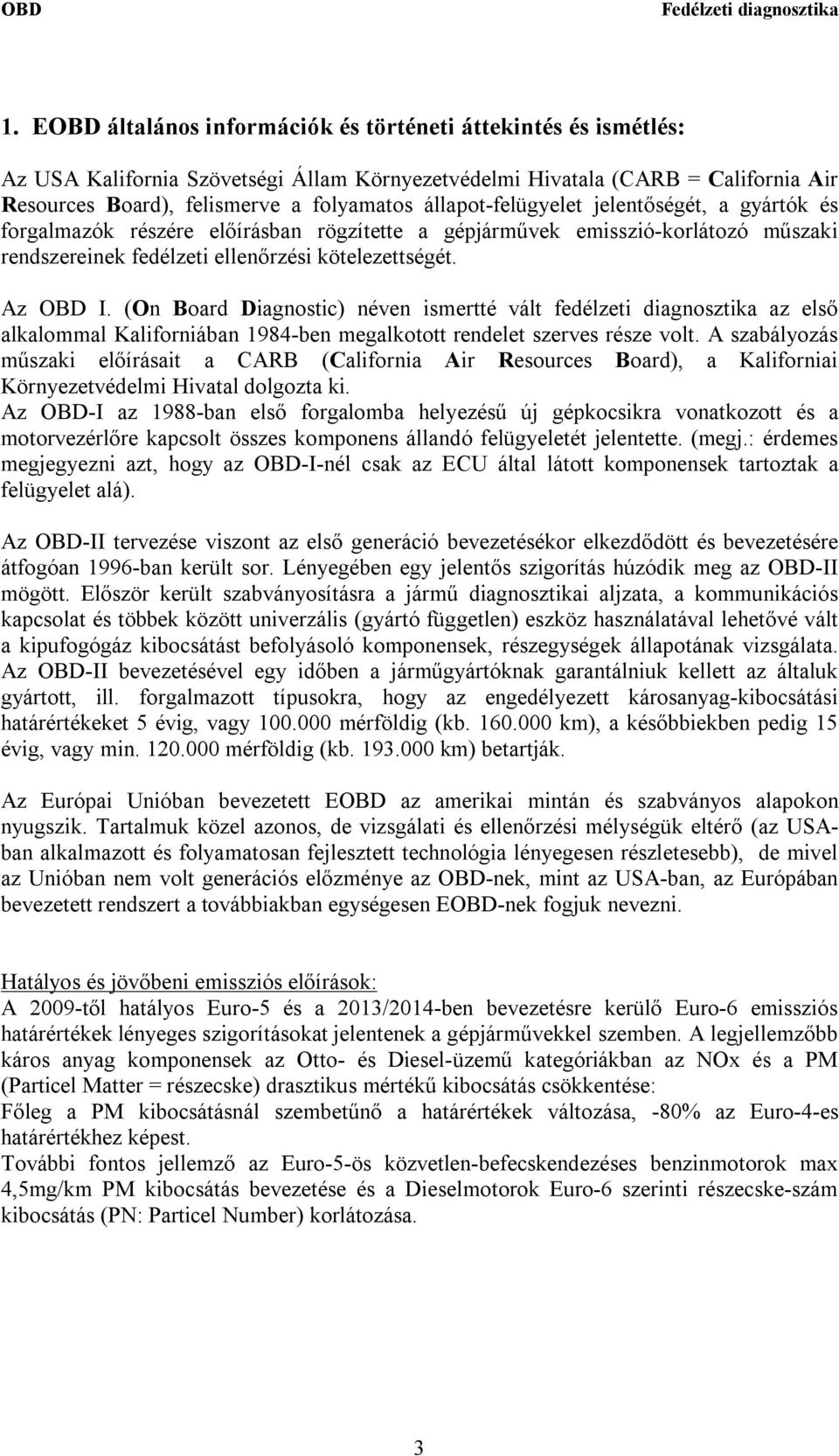 (On Board Diagnostic) néven ismertté vált fedélzeti diagnosztika az első alkalommal Kaliforniában 1984-ben megalkotott rendelet szerves része volt.