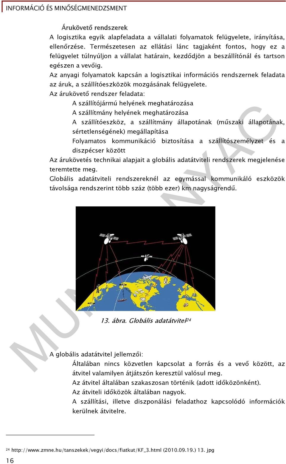 Az anyagi folyamatok kapcsán a logisztikai információs rendszernek feladata az áruk, a szállítóeszközök mozgásának felügyelete.