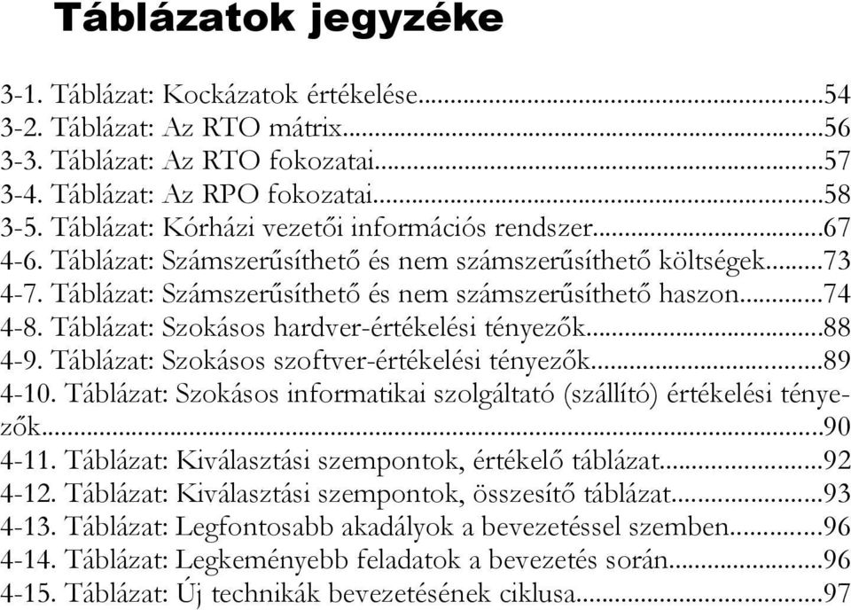 Táblázat: Szokásos hardver-értékelési tényezők...88 4-9. Táblázat: Szokásos szoftver-értékelési tényezők...89 4-10. Táblázat: Szokásos informatikai szolgáltató (szállító) értékelési tényezők...90 4-11.
