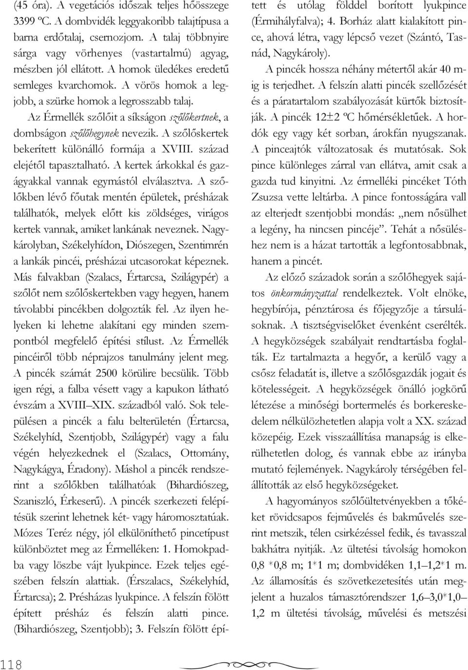 Az Érmellék szılıit a síkságon szılıkertnek, a dombságon szılıhegynek nevezik. A szılıskertek bekerített különálló formája a XVIII. század elejétıl tapasztalható.