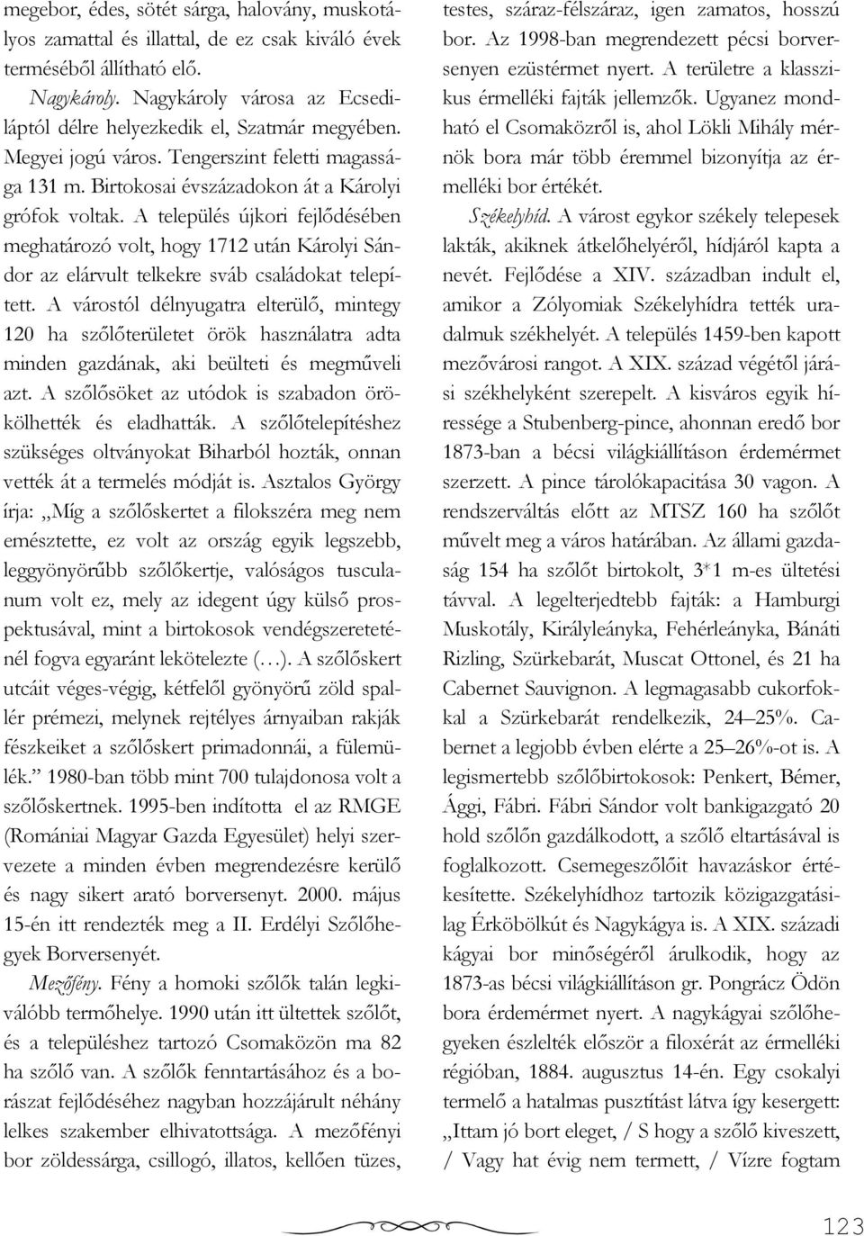 A település újkori fejlıdésében meghatározó volt, hogy 1712 után Károlyi Sándor az elárvult telkekre sváb családokat telepített.