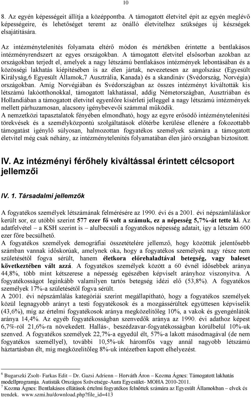 A támogatott életvitel elsősorban azokban az országokban terjedt el, amelyek a nagy létszámú bentlakásos intézmények lebontásában és a közösségi lakhatás kiépítésében is az élen jártak, nevezetesen