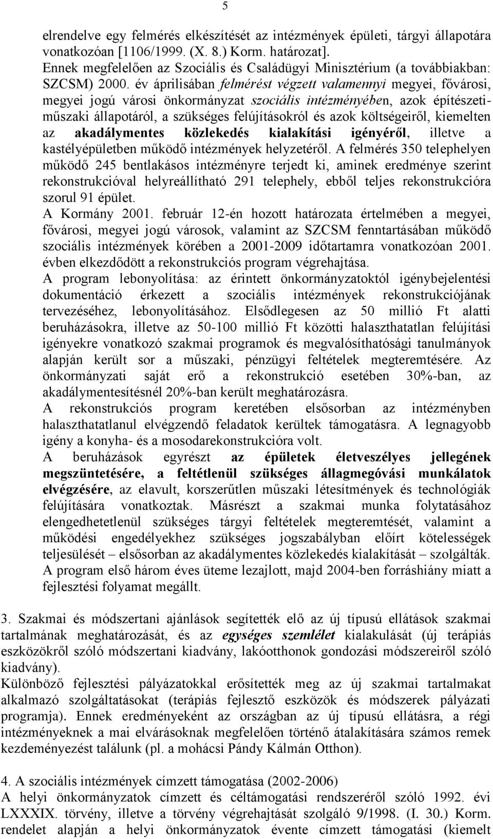 év áprilisában felmérést végzett valamennyi megyei, fővárosi, megyei jogú városi önkormányzat szociális intézményében, azok építészetiműszaki állapotáról, a szükséges felújításokról és azok