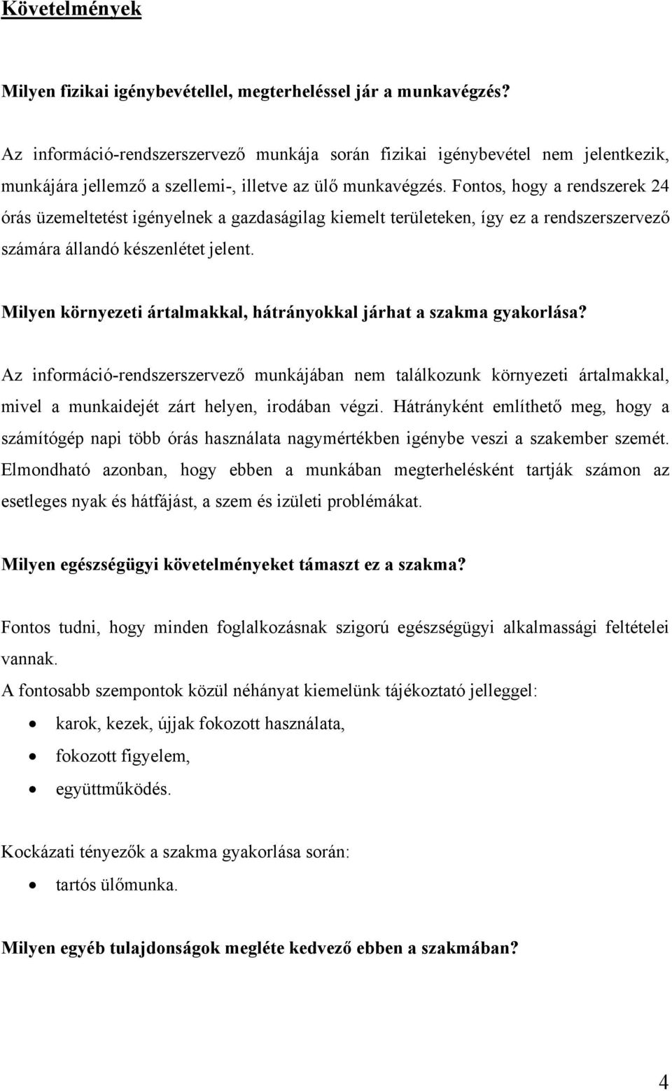 Fontos, hogy a rendszerek 24 órás üzemeltetést igényelnek a gazdaságilag kiemelt területeken, így ez a rendszerszervező számára állandó készenlétet jelent.