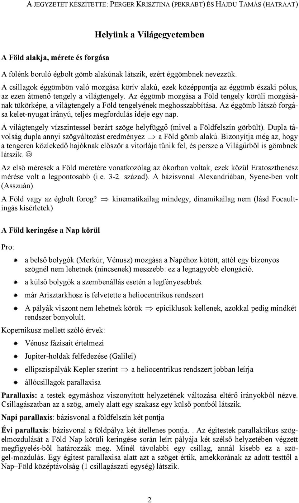 Az éggömb mozgása a Föld tengely körüli mozgásának tükörképe, a világtengely a Föld tengelyének meghosszabbítása. Az éggömb látszó forgása kelet-nyugat irányú, teljes megfordulás ideje egy nap.