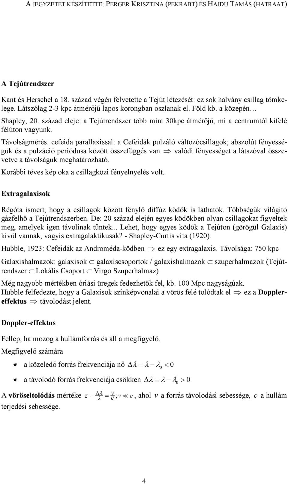 Távolságmérés: cefeida parallaxissal: a Cefeidák pulzáló változócsillagok; abszolút fényességük és a pulzáció periódusa között összefüggés van valódi fényességet a látszóval összevetve a távolságuk