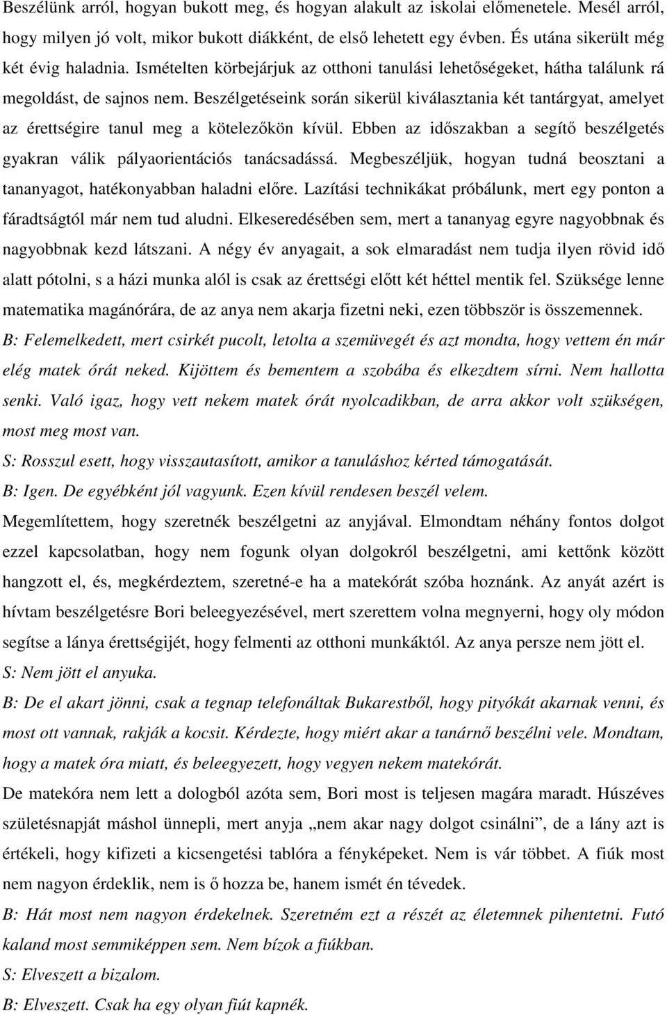 Beszélgetéseink során sikerül kiválasztania két tantárgyat, amelyet az érettségire tanul meg a kötelezőkön kívül. Ebben az időszakban a segítő beszélgetés gyakran válik pályaorientációs tanácsadássá.