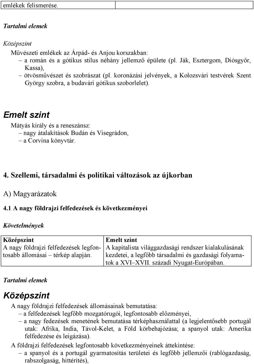 Szellemi, társadalmi és politikai változások az újkorban A) Magyarázatok 4.1 A nagy földrajzi felfedezések és következményei A nagy földrajzi felfedezések legfontosabb állomásai térkép alapján.