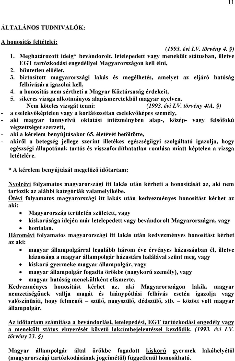 biztosított magyarországi lakás és megélhetés, amelyet az eljáró hatóság felhívására igazolni kell, 4. a honosítás nem sértheti a Magyar Köztársaság érdekeit, 5.