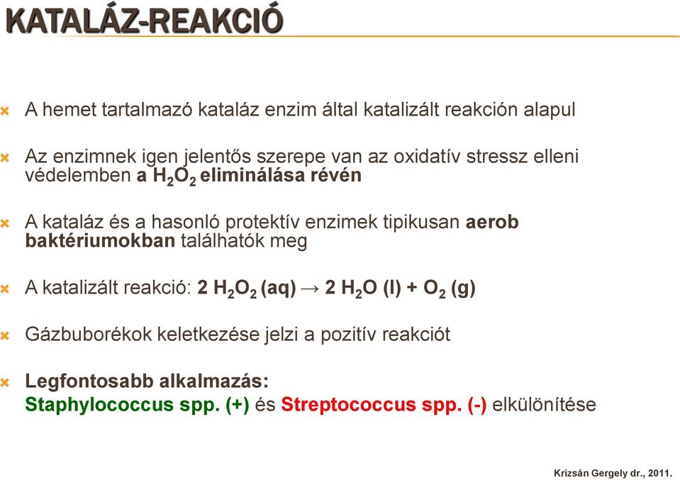 tipikusan aerob baktériumokban találhatók meg A katalizált reakció: 2 H 2 O 2 (aq) 2 H 2 O (l) + O 2 (g) Gázbuborékok