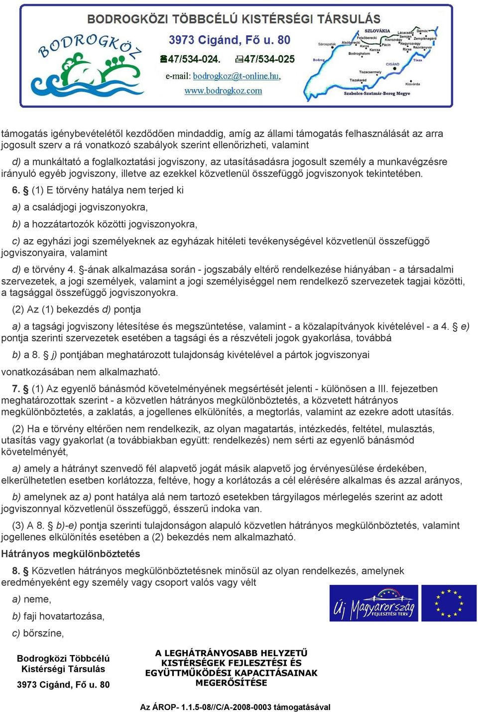 (1) E törvény hatálya nem terjed ki a) a családjogi jogviszonyokra, b) a hozzátartozók közötti jogviszonyokra, c) az egyházi jogi személyeknek az egyházak hitéleti tevékenységével közvetlenül