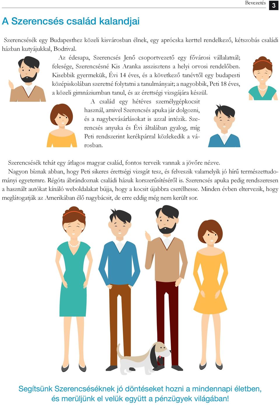 Kisebbik gyermekük, Évi 14 éves, és a következő tanévtől egy budapesti középiskolában szeretné folytatni a tanulmányait; a nagyobbik, Peti 18 éves, a közeli gimnáziumban tanul, és az érettségi