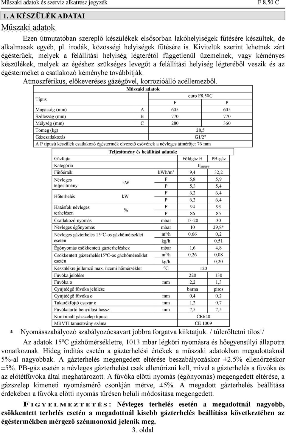 légteréből veszik és az égésterméket a csatlakozó kéménybe továbbítják. Atmoszférikus, előkeveréses gázégővel, korrozióálló acéllemezből. Műszaki adatok Típus euro F8.