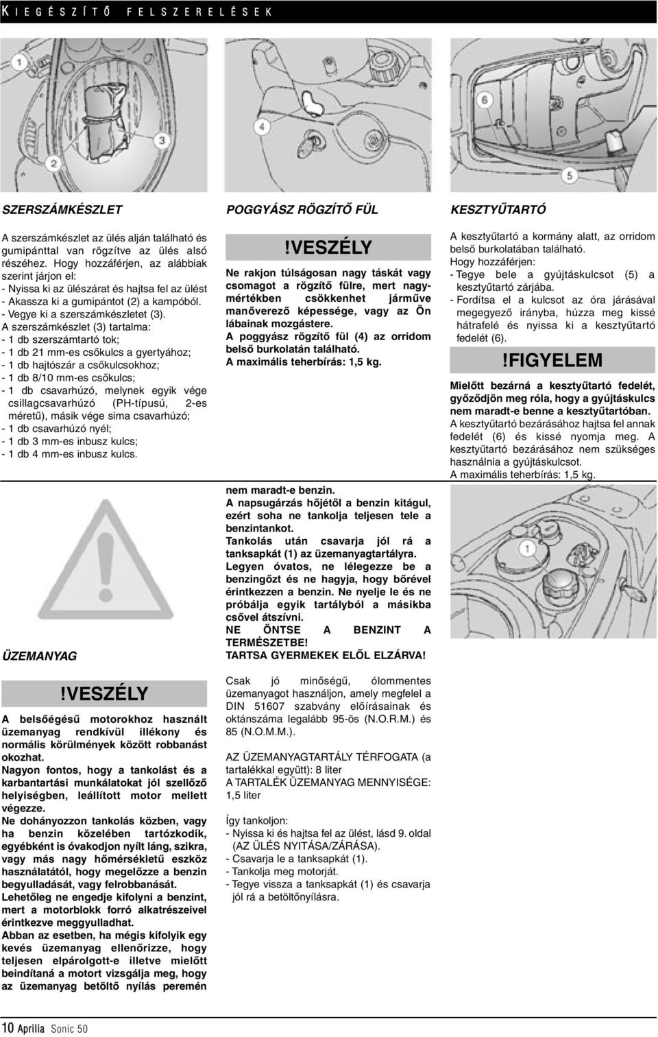 A szerszámkészlet (3) tartalma: - 1 db szerszámtartó tok; - 1 db 21 mm-es csôkulcs a gyertyához; - 1 db hajtószár a csôkulcsokhoz; - 1 db 8/10 mm-es csôkulcs; - 1 db csavarhúzó, melynek egyik vége