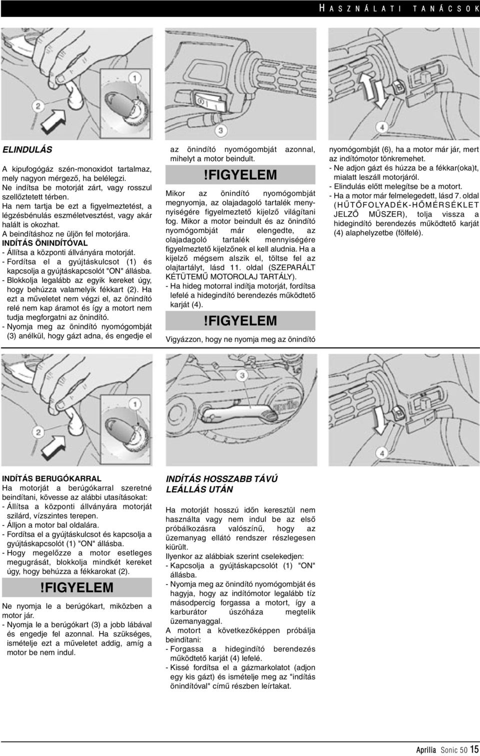 INDÍTÁS ÖNINDÍTÓVAL - Állítsa a központi állványára motorját. - Fordítsa el a gyújtáskulcsot (1) és kapcsolja a gyújtáskapcsolót "ON" állásba.