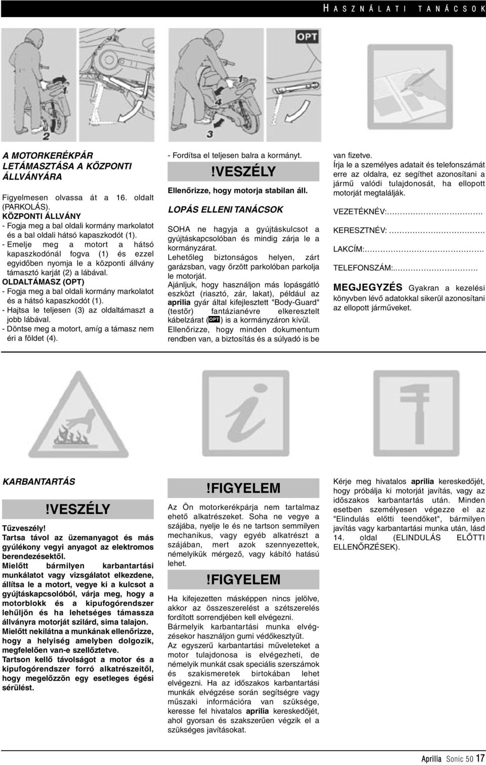 - Emelje meg a motort a hátsó kapaszkodónál fogva (1) és ezzel egyidôben nyomja le a központi állvány támasztó karját (2) a lábával.