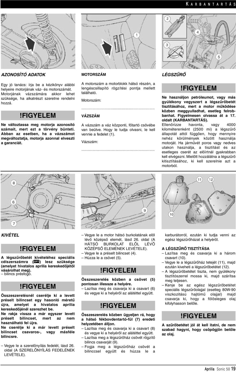 Abban az esetben, ha a vázszámot megváltoztatja, motorja azonnal elveszti a garanciát. MOTORSZÁM A motorszám a motorblokk hátsó részén, a lengéscsillapító rögzítési pontja mellett található.