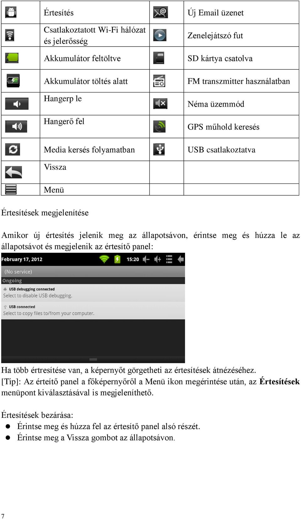húzza le az állapotsávot és megjelenik az értesítő panel: Ha több értresítése van, a képernyőt görgetheti az értesítések átnézéséhez.