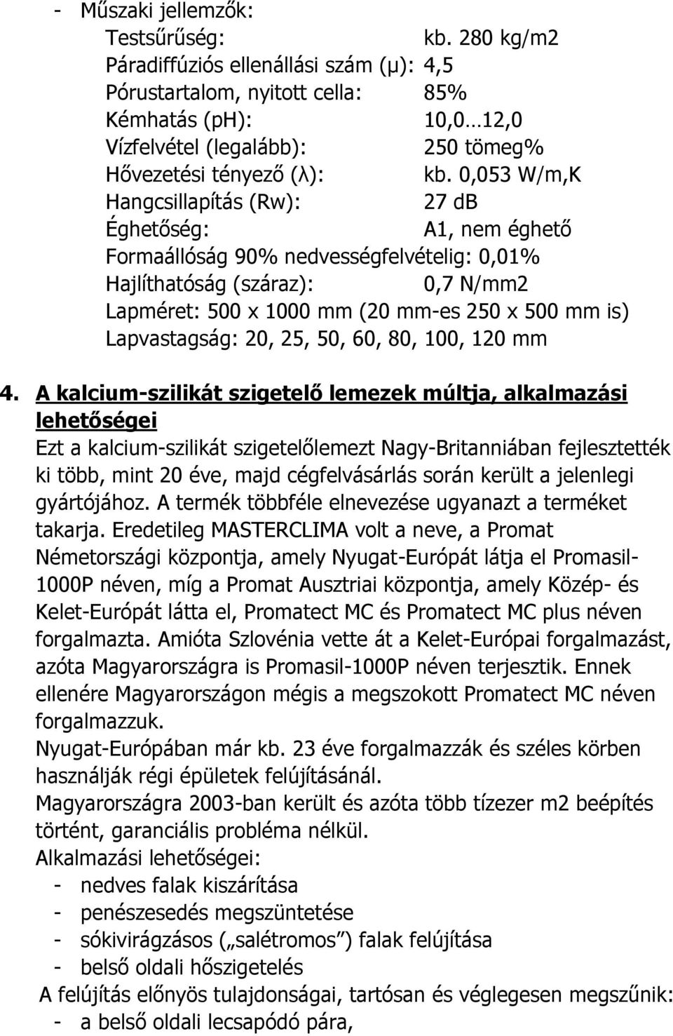 0,053 W/m,K Hangcsillapítás (Rw): 27 db Éghetőség: A1, nem éghető Formaállóság 90% nedvességfelvételig: 0,01% Hajlíthatóság (száraz): 0,7 N/mm2 Lapméret: 500 x 1000 mm (20 mm-es 250 x 500 mm is)