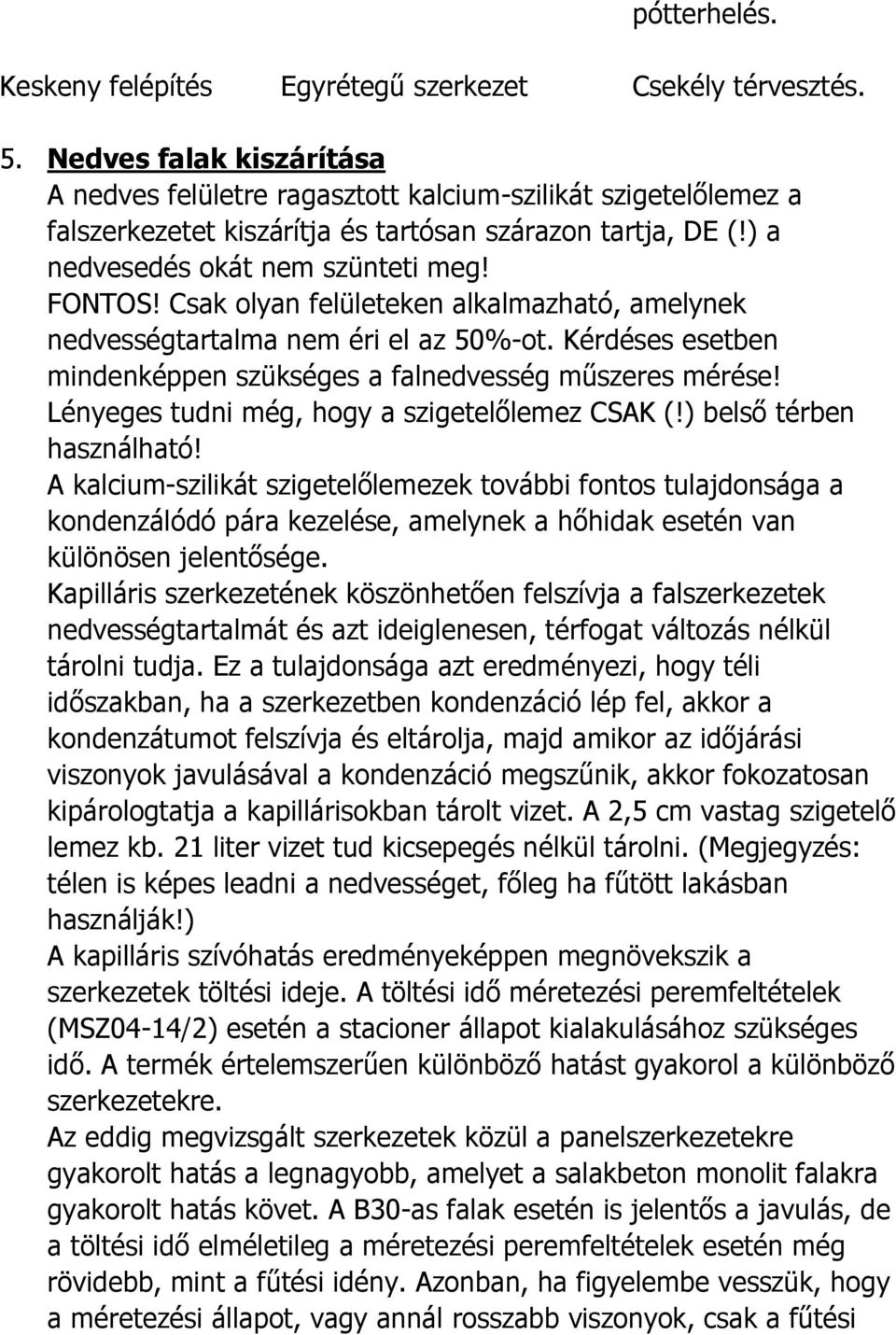 Csak olyan felületeken alkalmazható, amelynek nedvességtartalma nem éri el az 50%-ot. Kérdéses esetben mindenképpen szükséges a falnedvesség műszeres mérése!