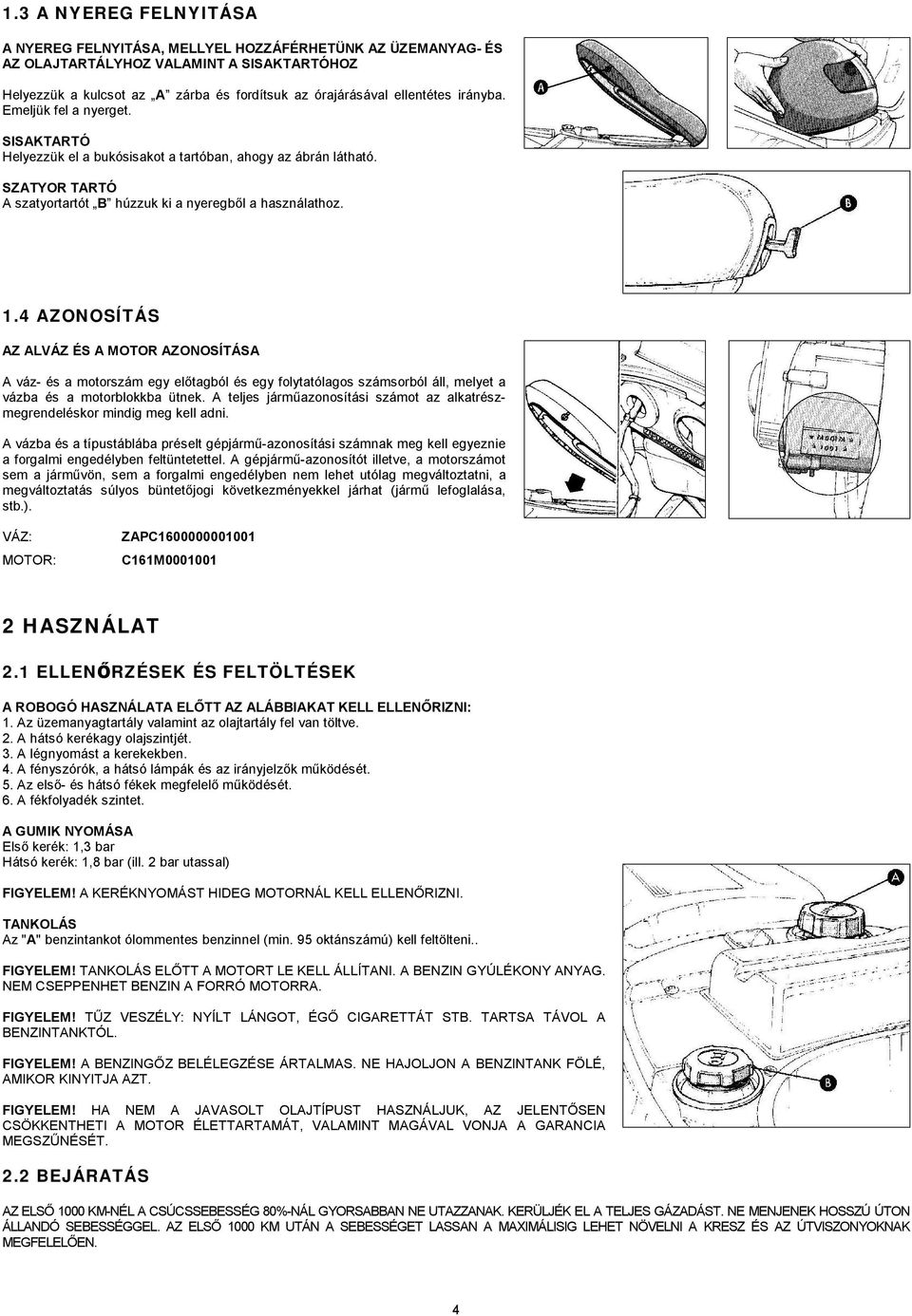 4 AZONOSÍTÁS AZ ALVÁZ ÉS A MOTOR AZONOSÍTÁSA A váz- és a motorszám egy előtagból és egy folytatólagos számsorból áll, melyet a vázba és a motorblokkba ütnek.