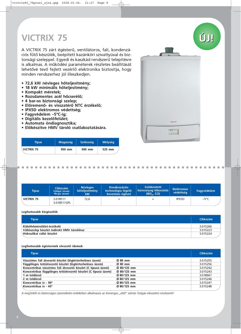 72,6 kw névleges hőteljesítmény; 18 kw minimális hőteljesítmény; Kompakt méretek; Rozsdamentes acél hőcserélő; 4 bar-os biztonsági szelep; Előremenő- és visszatérő NTC érzékelő; IPX5D elektromos