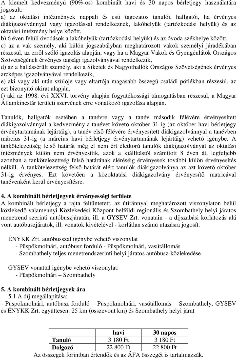 vak személy, aki külön jogszabályban meghatározott vakok személyi járadékában részesül, az erről szóló igazolás alapján, vagy ha a Magyar Vakok és Gyengénlátók Országos Szövetségének érvényes tagsági