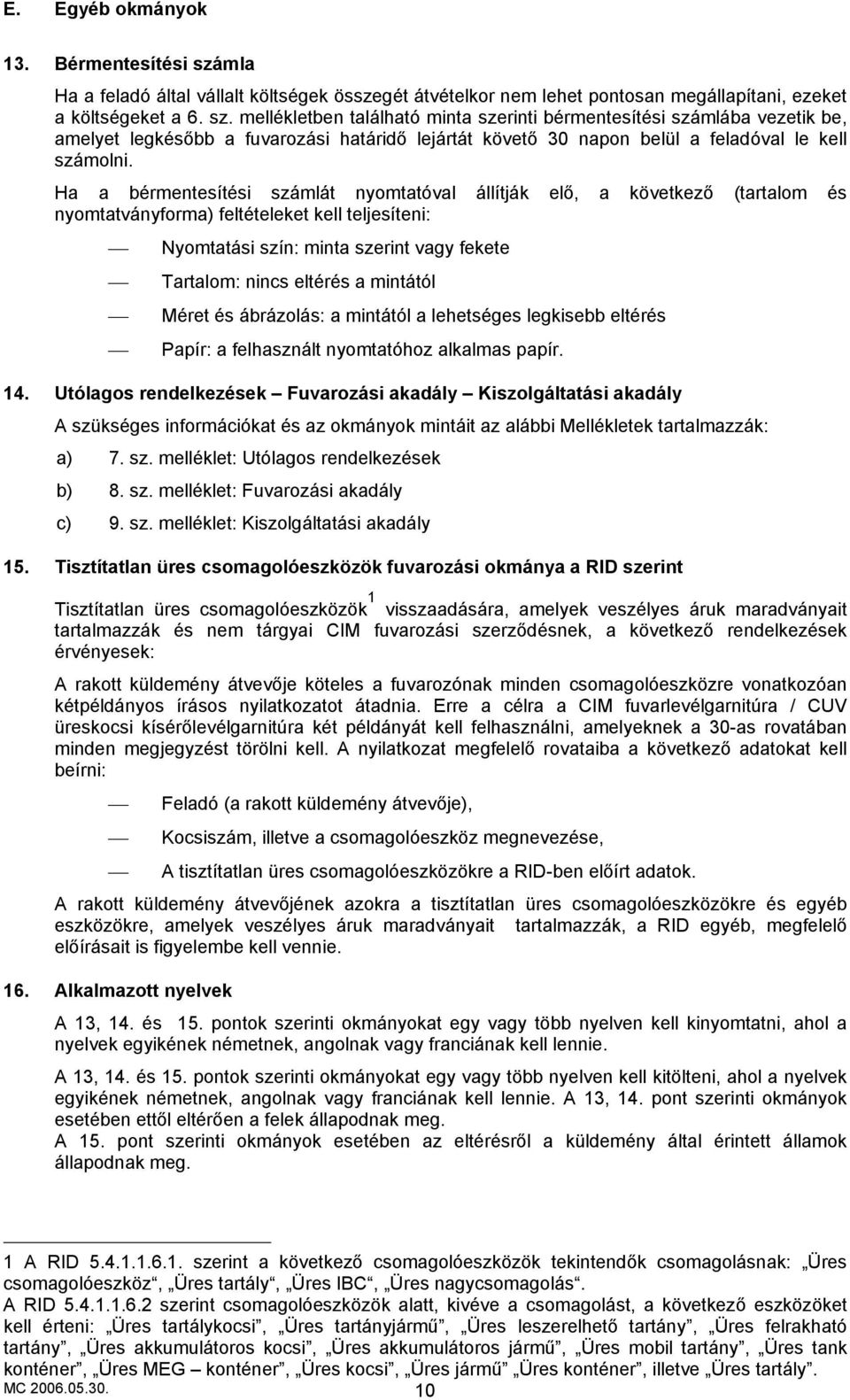 mellékletben található minta szerinti bérmentesítési számlába vezetik be, amelyet legkésőbb a fuvarozási határidő lejártát követő 30 napon belül a feladóval le kell számolni.