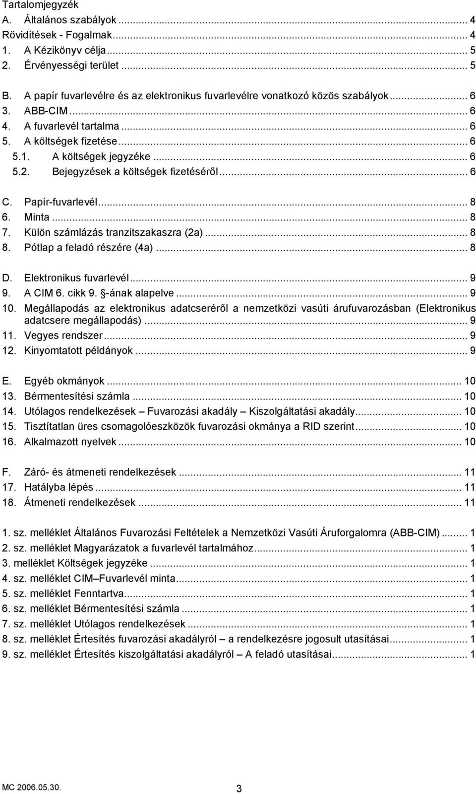 Bejegyzések a költségek fizetéséről... 6 C. Papír-fuvarlevél... 8 6. Minta... 8 7. Külön számlázás tranzitszakaszra (2a)...8 8. Pótlap a feladó részére (4a)... 8 D. Elektronikus fuvarlevél... 9 9.