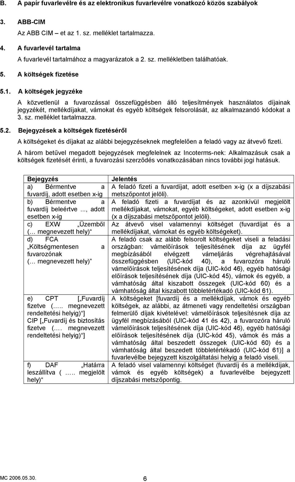 A költségek jegyzéke A közvetlenül a fuvarozással összefüggésben álló teljesítmények használatos díjainak jegyzékét, mellékdíjakat, vámokat és egyéb költségek felsorolását, az alkalmazandó kódokat a